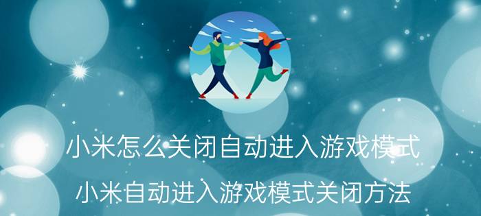 小米怎么关闭自动进入游戏模式 小米自动进入游戏模式关闭方法